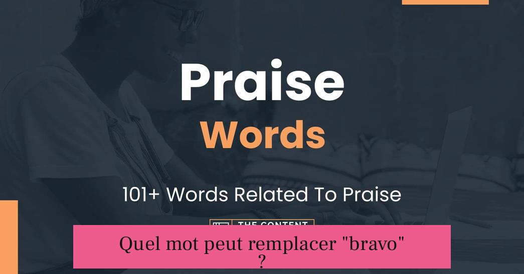 Quel mot peut remplacer "bravo" ?