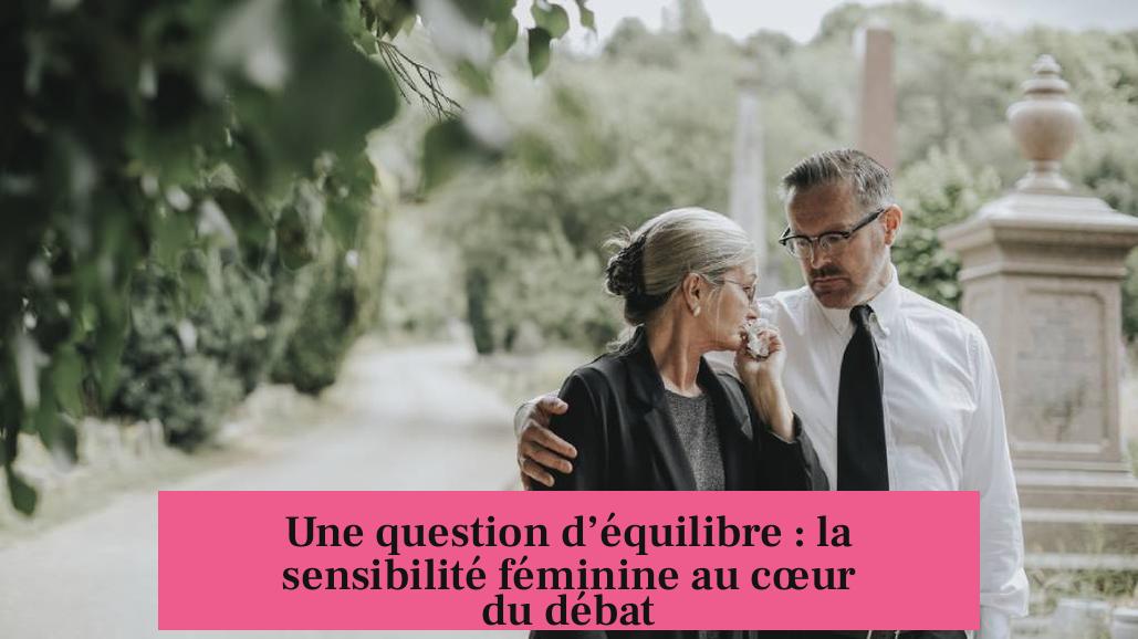 Une question d’équilibre : la sensibilité féminine au cœur du débat