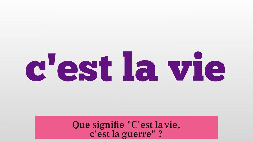 Que signifie "C'est la vie, c'est la guerre" ?