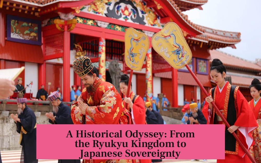 A Historical Odyssey: From the Ryukyu Kingdom to Japanese Sovereignty