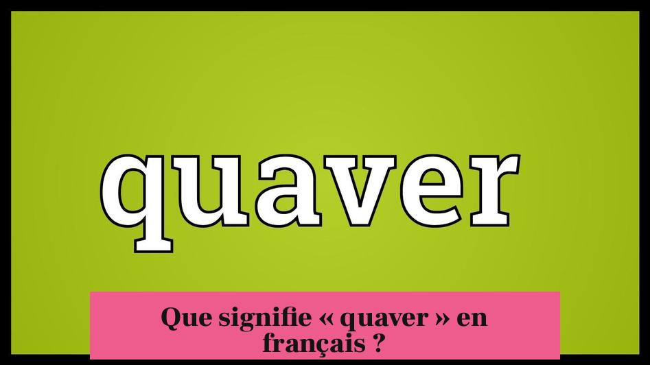 Que signifie « quaver » en français ?