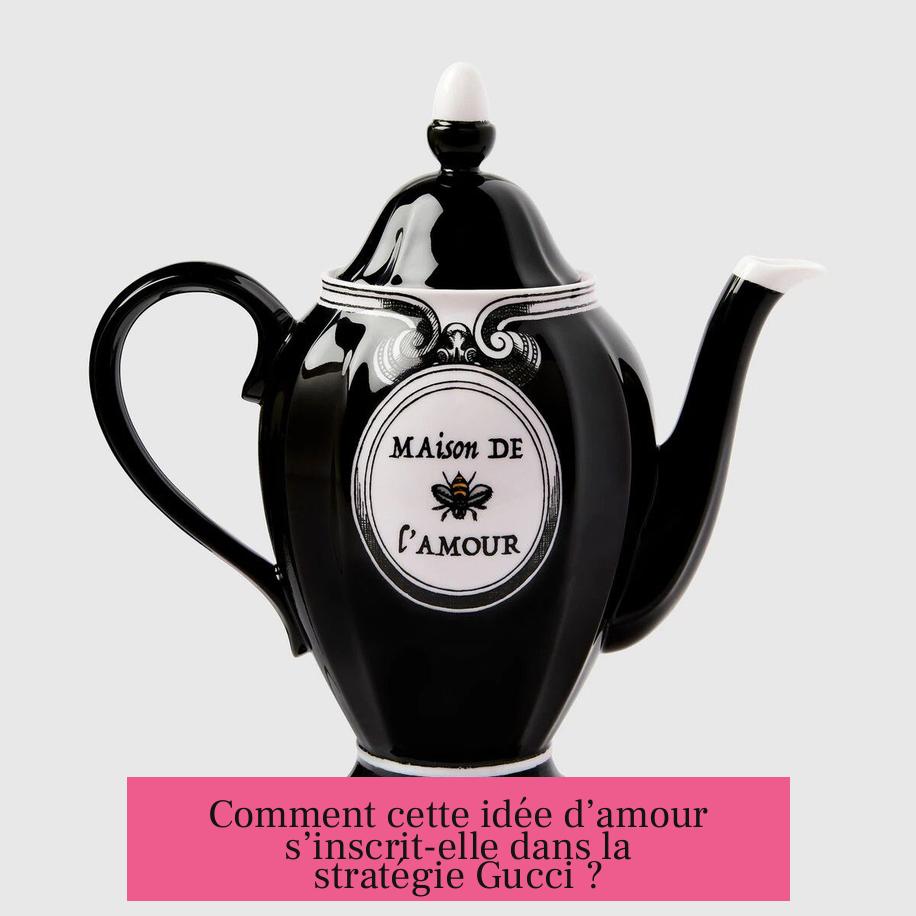 Comment cette idée d’amour s’inscrit-elle dans la stratégie Gucci ?