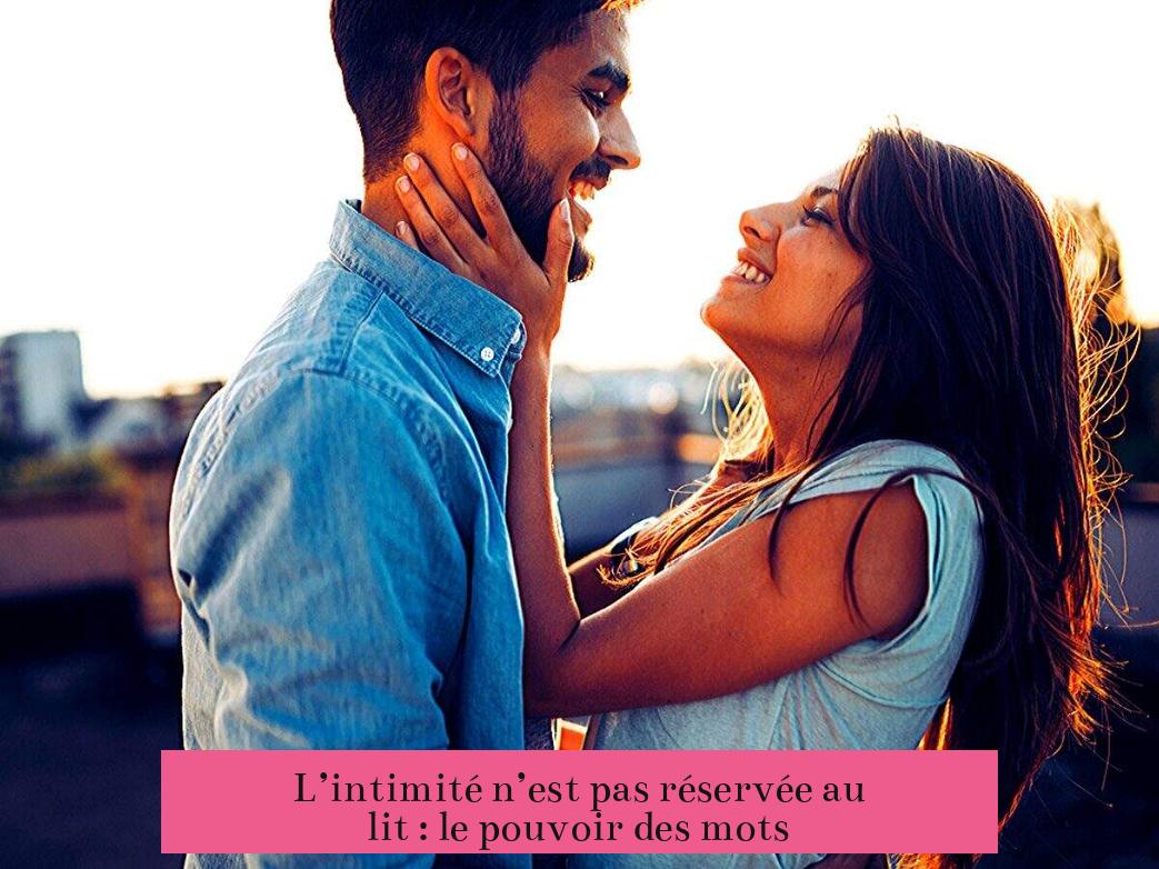 L’intimité n’est pas réservée au lit : le pouvoir des mots