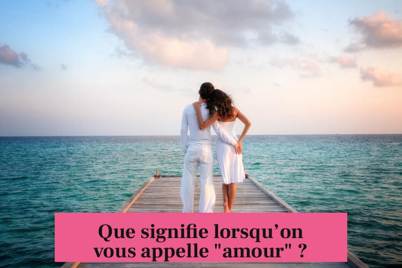 Que signifie lorsqu’on vous appelle "amour" ?