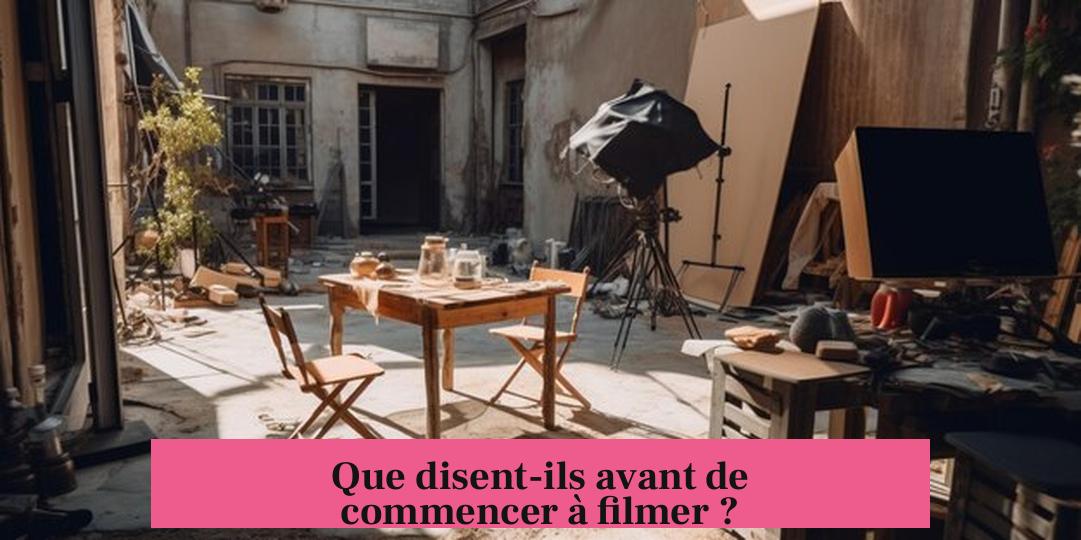 Que disent-ils avant de commencer à filmer ?