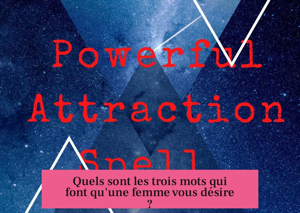 Quels sont les trois mots qui font qu'une femme vous désire ?