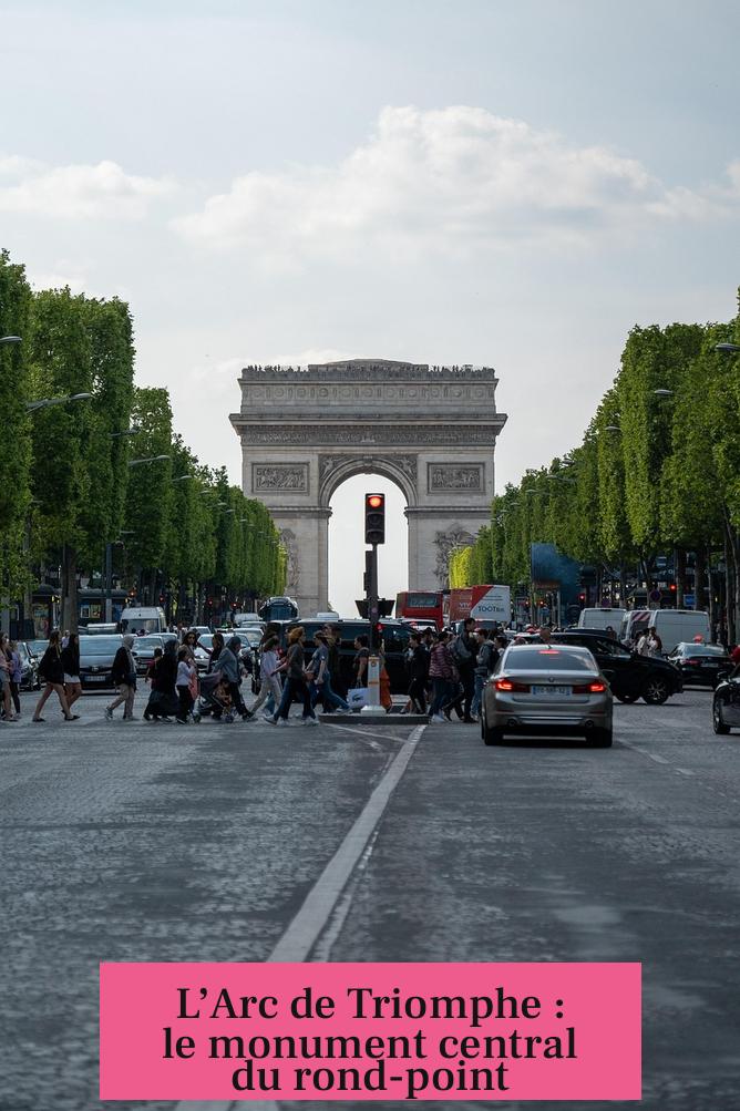 L’Arc de Triomphe : le monument central du rond-point