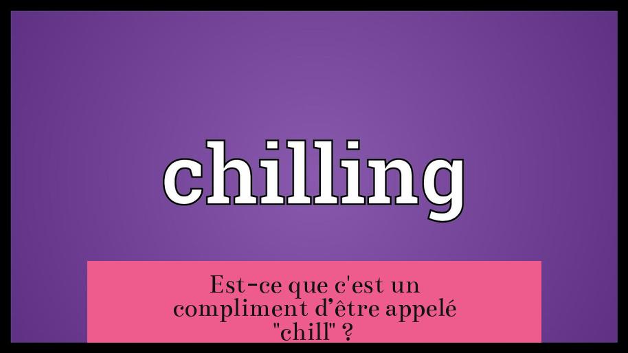 Est-ce que c'est un compliment d’être appelé "chill" ?