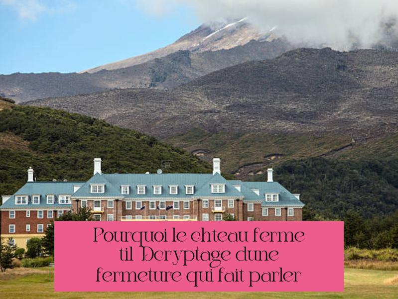 Pourquoi le château ferme-t-il ? Décryptage d’une fermeture qui fait parler