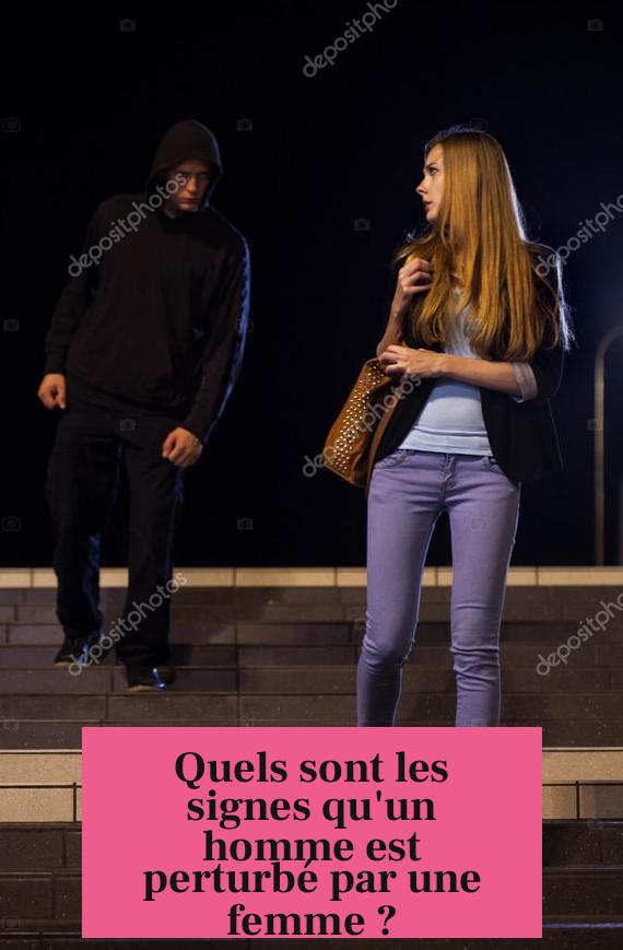 Quels sont les signes qu'un homme est perturbé par une femme ?