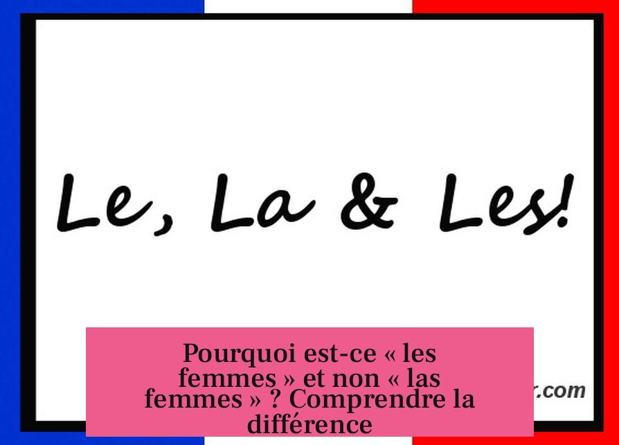 Pourquoi est-ce « les femmes » et non « las femmes » ? Comprendre la différence