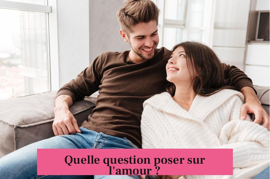 Quelle question poser sur l'amour ?