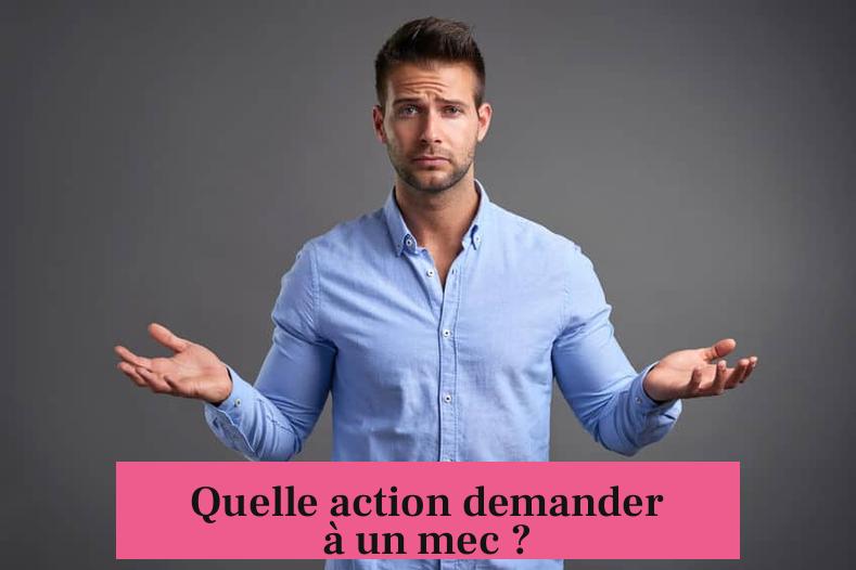 Quelle action demander à un mec ?