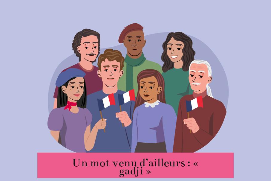 Un mot venu d’ailleurs : « gadji »