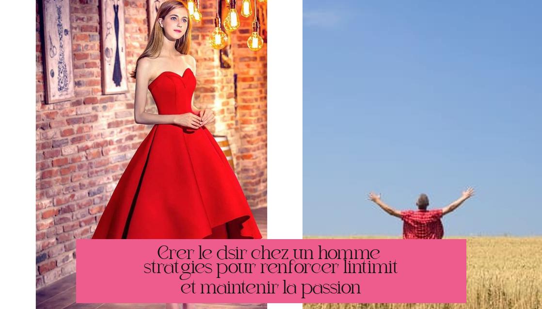 Créer le désir chez un homme : stratégies pour renforcer l'intimité et maintenir la passion