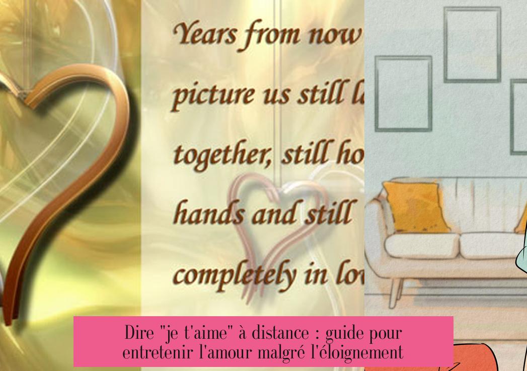 Dire "je t'aime" à distance : guide pour entretenir l'amour malgré l'éloignement