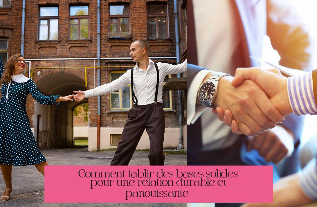 Comment établir des bases solides pour une relation durable et épanouissante ?