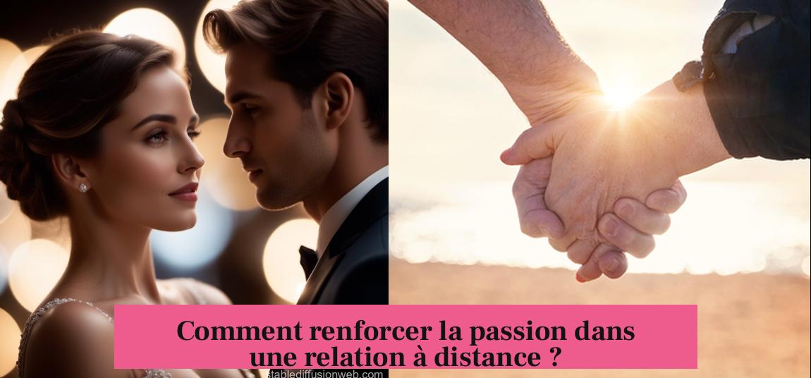 Comment renforcer la passion dans une relation à distance ?