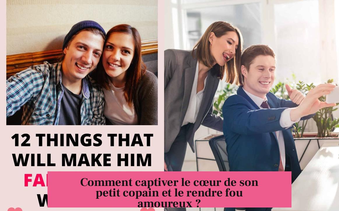 Comment captiver le cœur de son petit copain et le rendre fou amoureux ?
