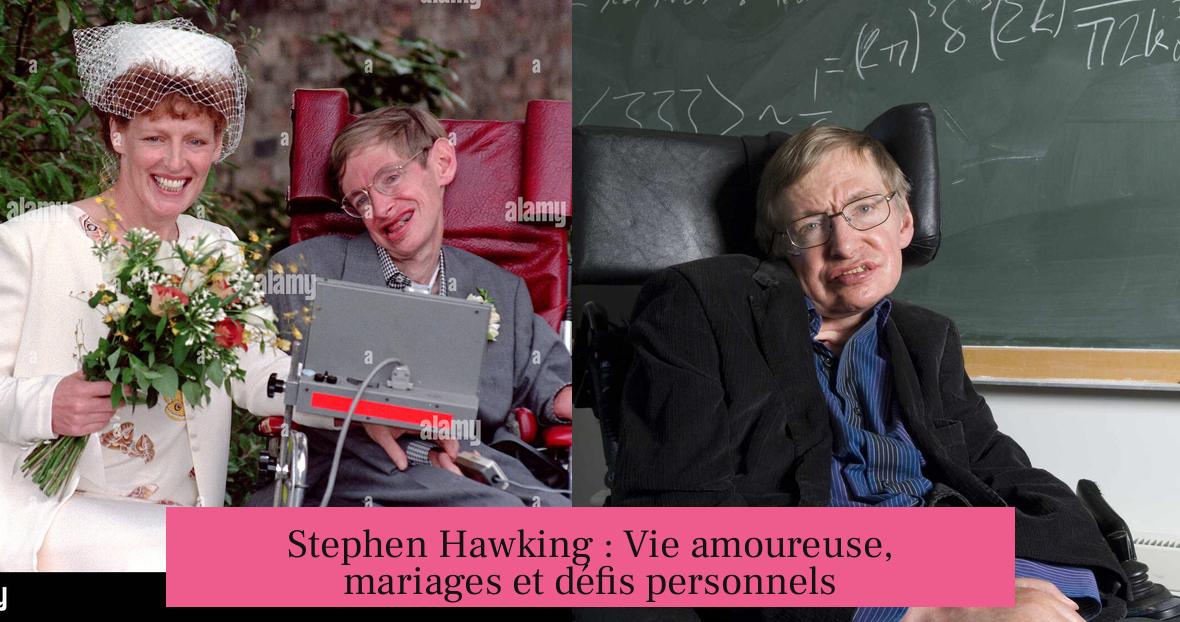 Stephen Hawking : Vie amoureuse, mariages et défis personnels