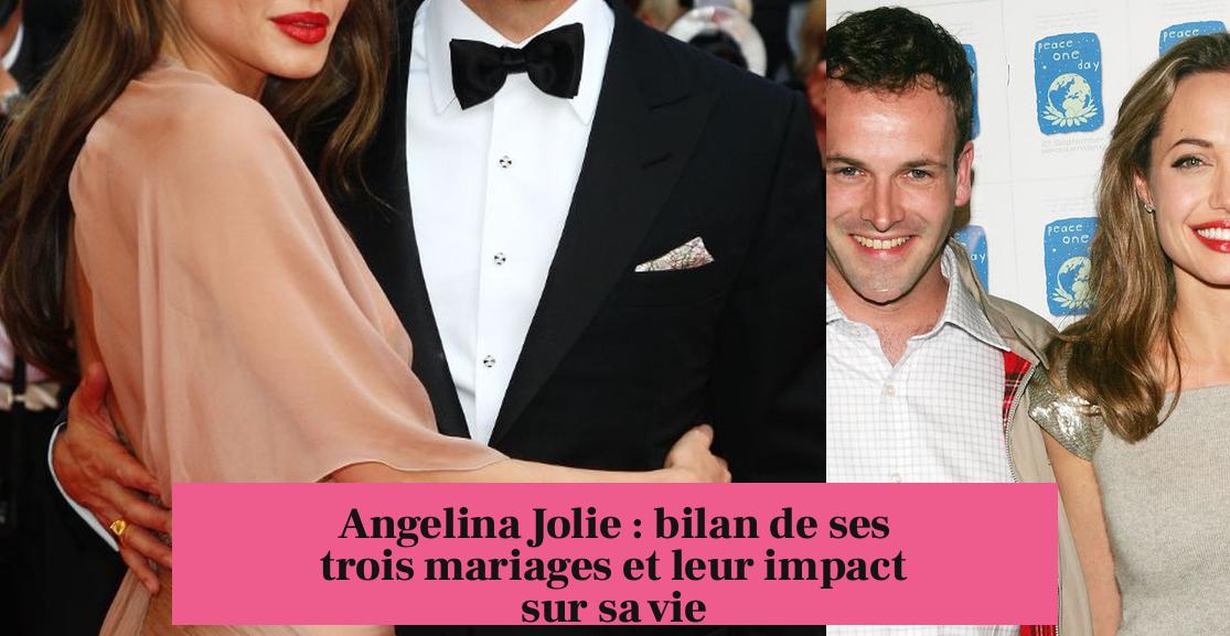 Angelina Jolie : bilan de ses trois mariages et leur impact sur sa vie