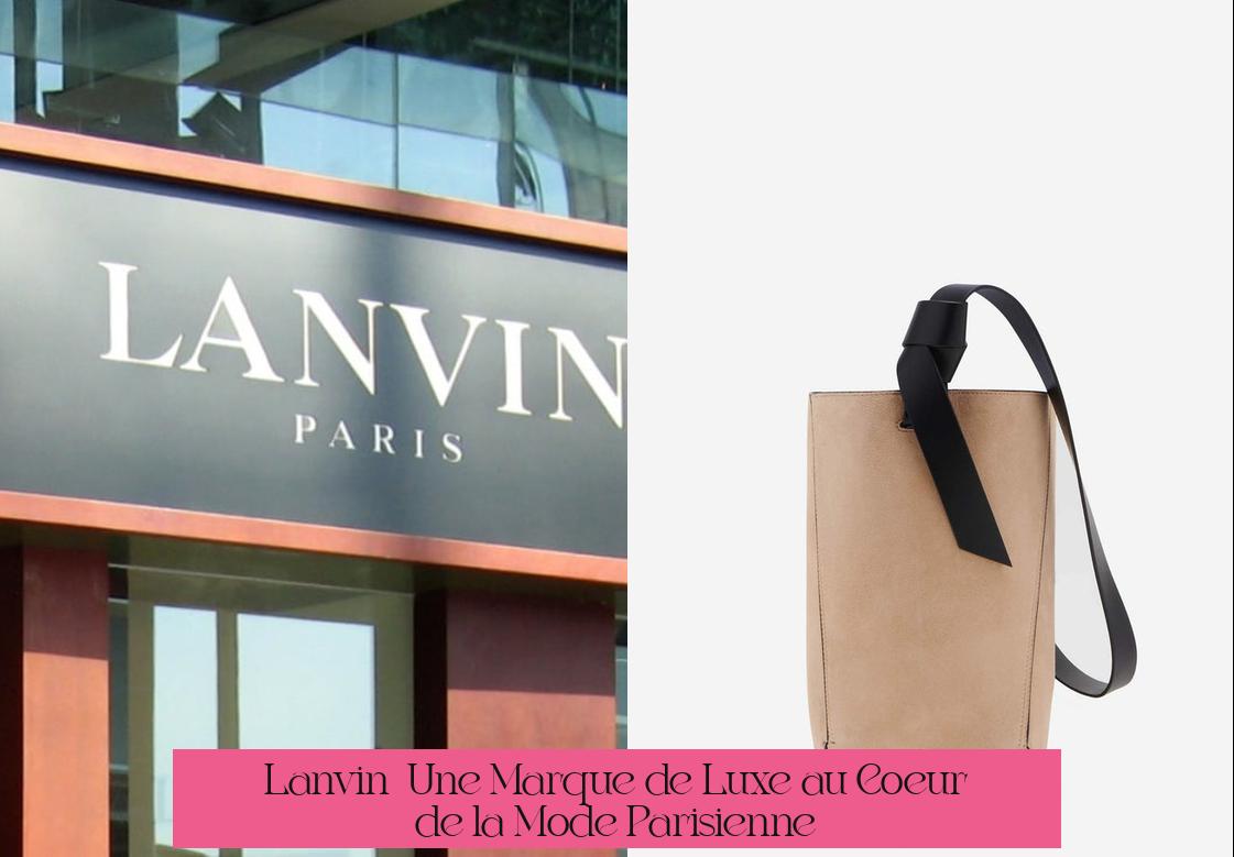 Lanvin : Une Marque de Luxe au Coeur de la Mode Parisienne