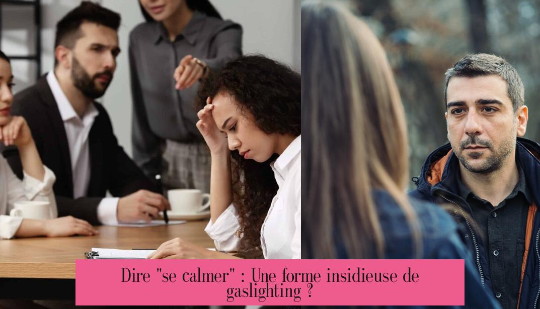 Dire "se calmer" : Une forme insidieuse de gaslighting ?