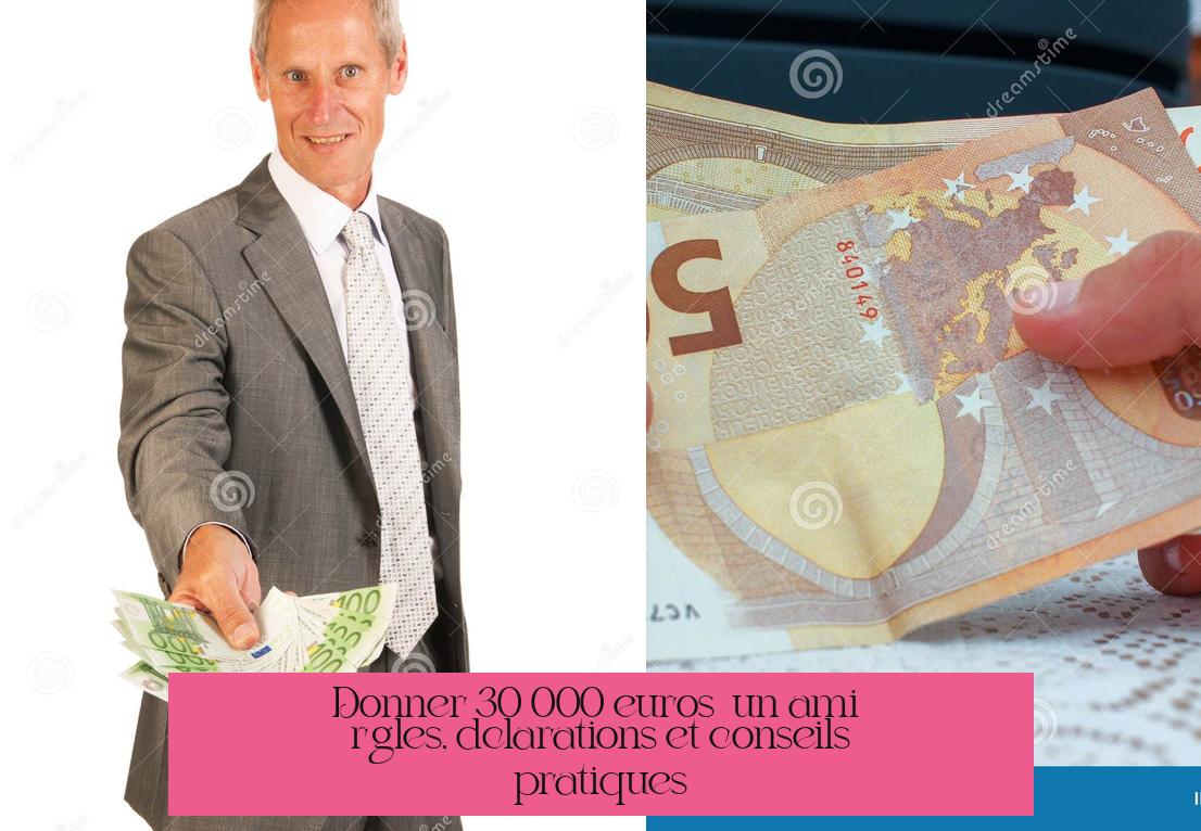 Donner 30 000 euros à un ami : règles, déclarations et conseils pratiques