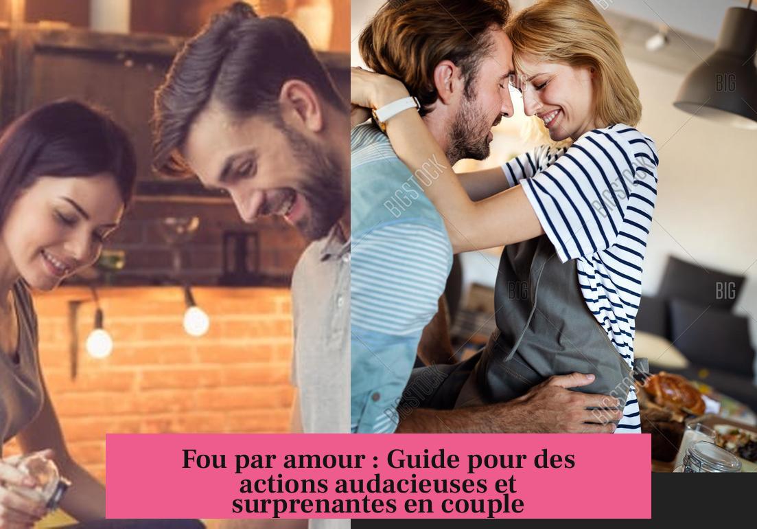Fou par amour : Guide pour des actions audacieuses et surprenantes en couple
