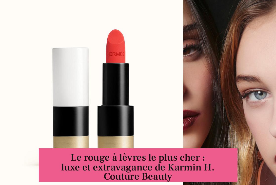Le rouge à lèvres le plus cher : luxe et extravagance de Karmin H. Couture Beauty