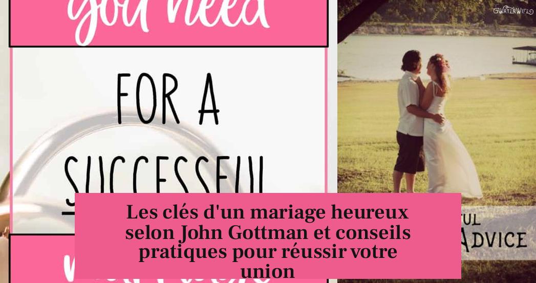 Les clés d'un mariage heureux selon John Gottman et conseils pratiques pour réussir votre union