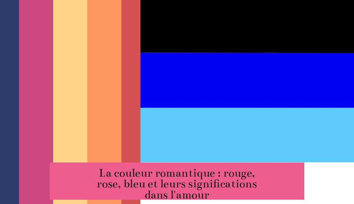 La couleur romantique : rouge, rose, bleu et leurs significations dans l'amour