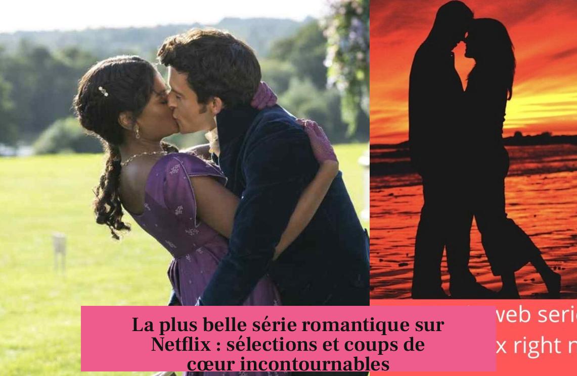 La plus belle série romantique sur Netflix : sélections et coups de cœur incontournables