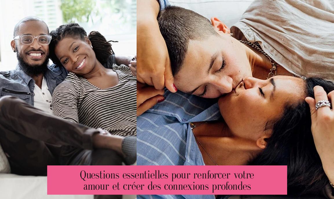 Questions essentielles pour renforcer votre amour et créer des connexions profondes