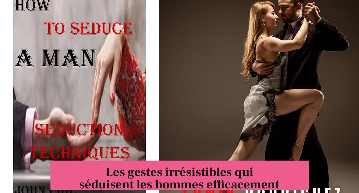 Les gestes irrésistibles qui séduisent les hommes efficacement