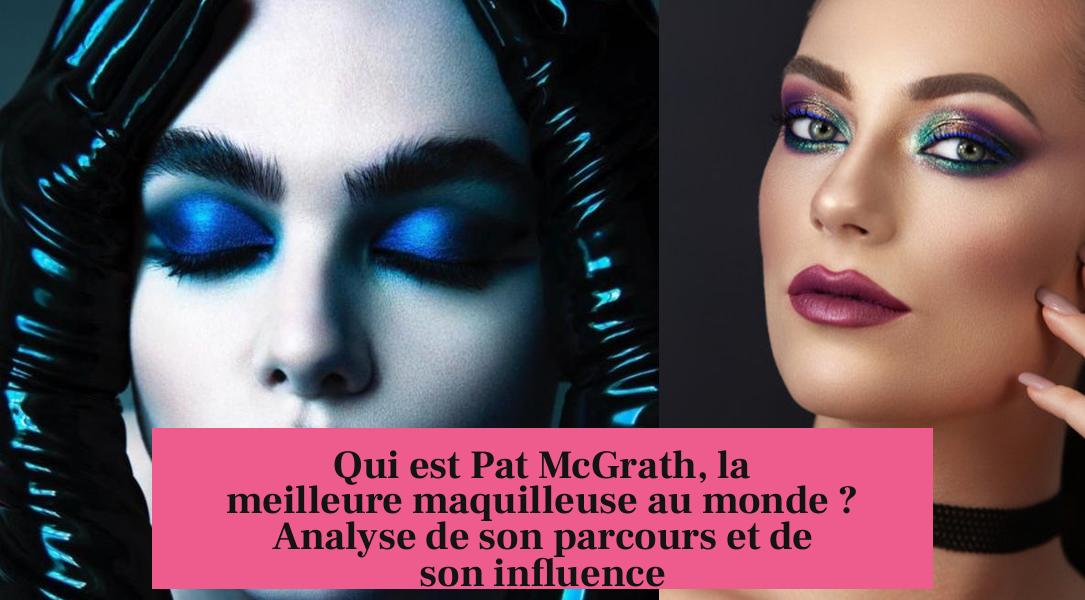 Qui est Pat McGrath, la meilleure maquilleuse au monde ? Analyse de son parcours et de son influence