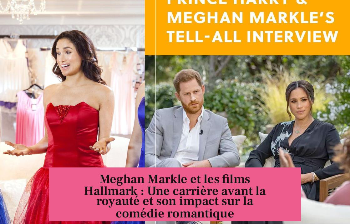 Meghan Markle et les films Hallmark : Une carrière avant la royauté et son impact sur la comédie romantique