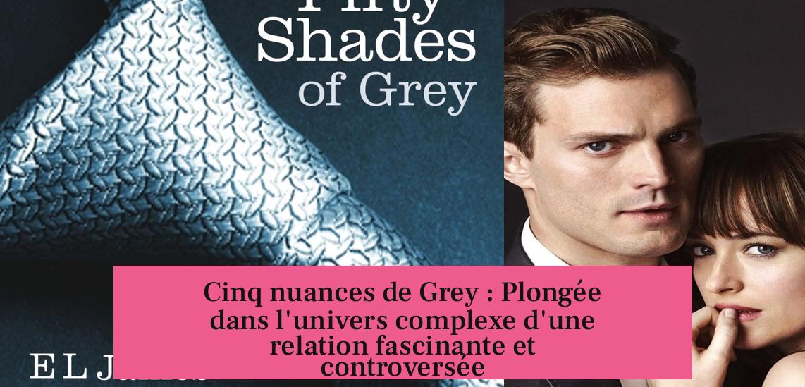 Cinq nuances de Grey : Plongée dans l'univers complexe d'une relation fascinante et controversée