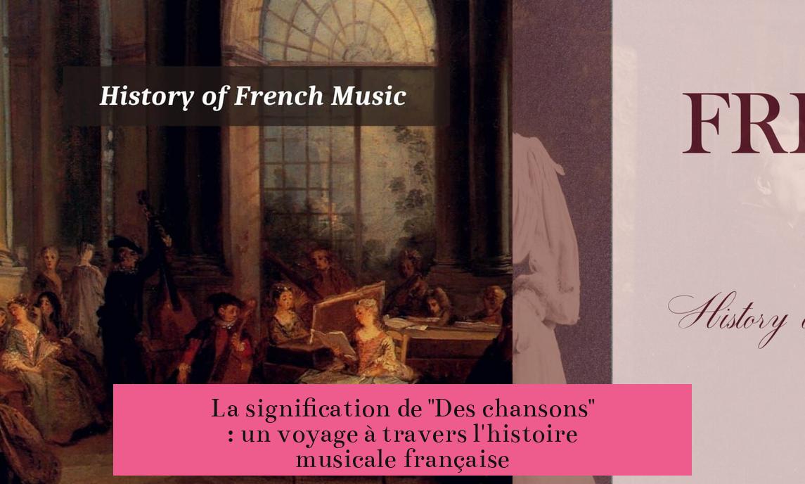 La signification de "Des chansons" : un voyage à travers l'histoire musicale française