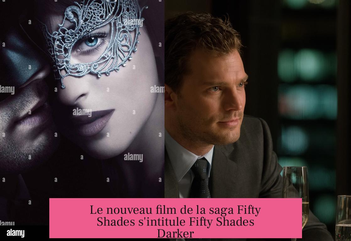 Le nouveau film de la saga Fifty Shades s'intitule Fifty Shades Darker