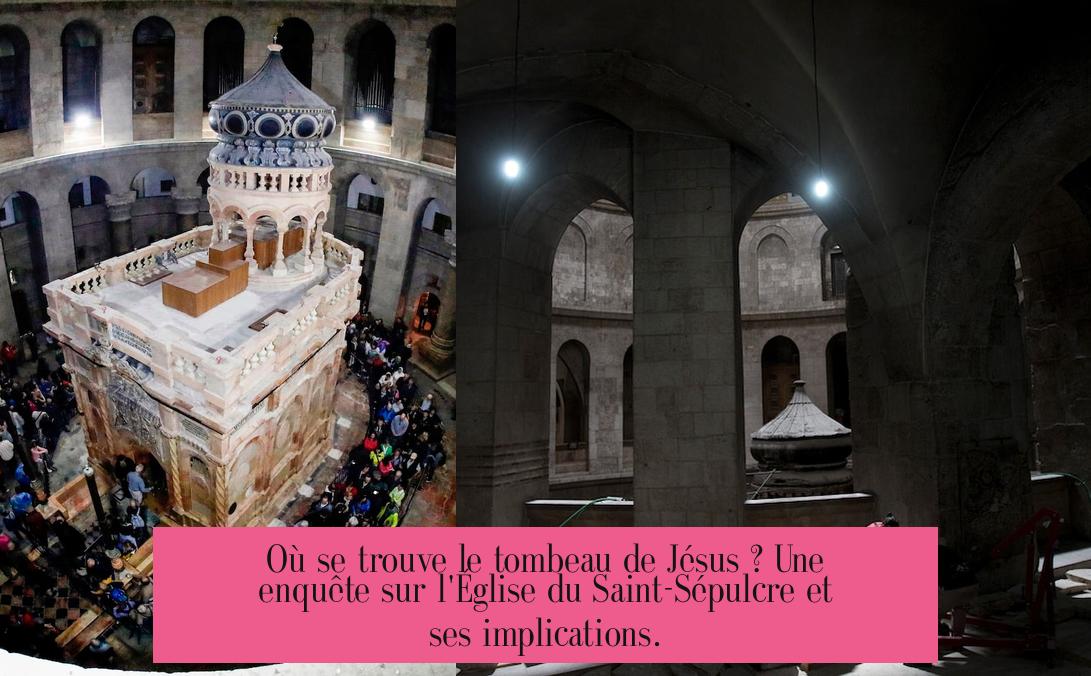 Où se trouve le tombeau de Jésus ? Une enquête sur l'Église du Saint-Sépulcre et ses implications.