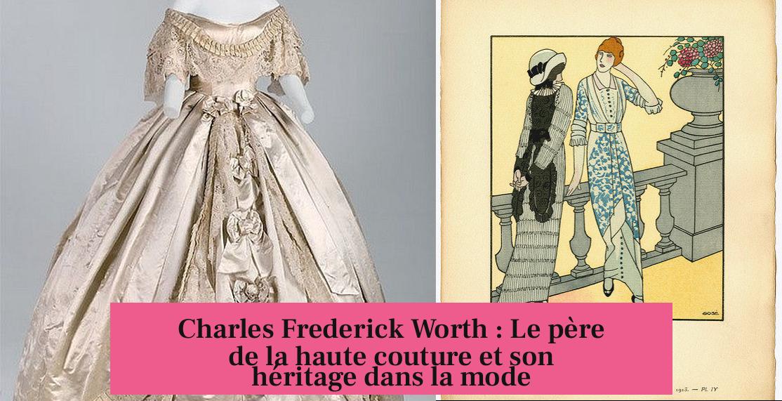 Charles Frederick Worth : Le père de la haute couture et son héritage dans la mode