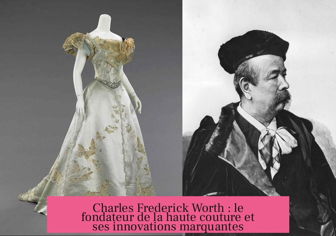Charles Frederick Worth : le fondateur de la haute couture et ses innovations marquantes