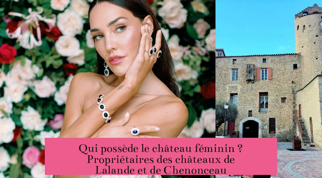 Qui possède le château féminin ? Propriétaires des châteaux de Lalande et de Chenonceau