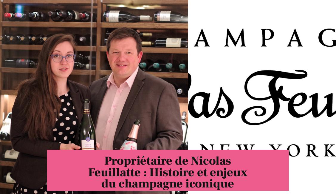 Propriétaire de Nicolas Feuillatte : Histoire et enjeux du champagne iconique