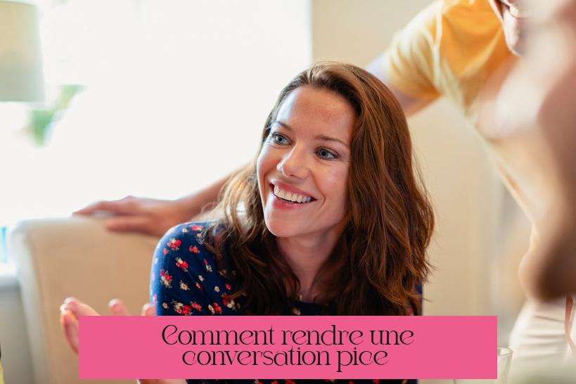 Comment rendre une conversation épicée ?
