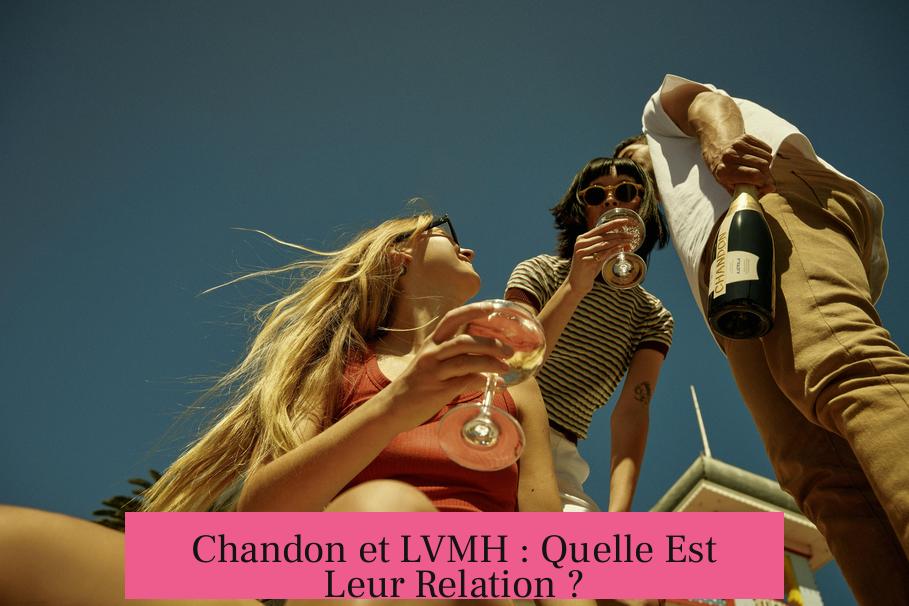 Chandon et LVMH : Quelle Est Leur Relation ?