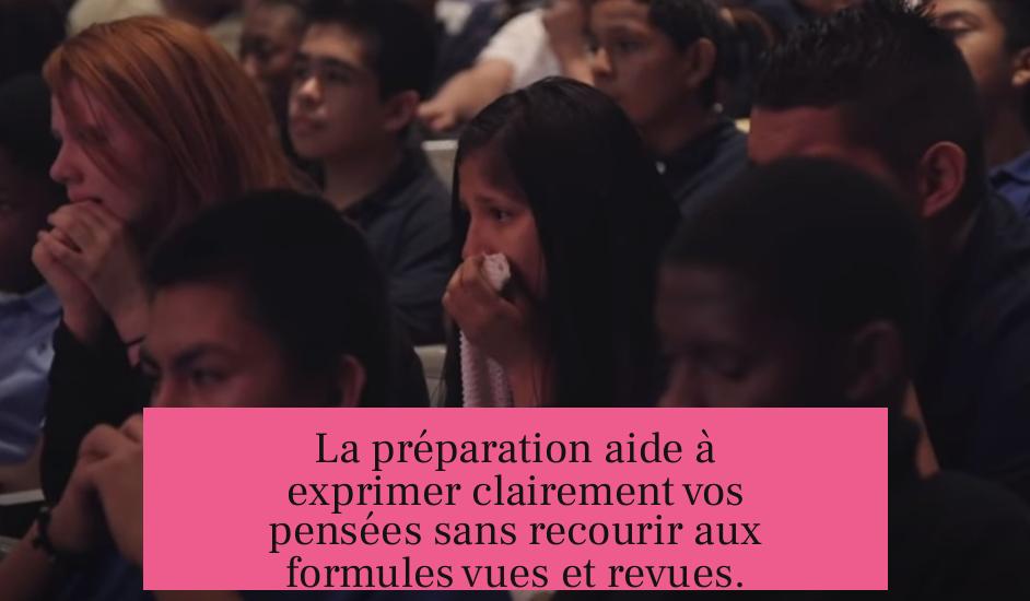 La préparation aide à exprimer clairement vos pensées sans recourir aux formules vues et revues.