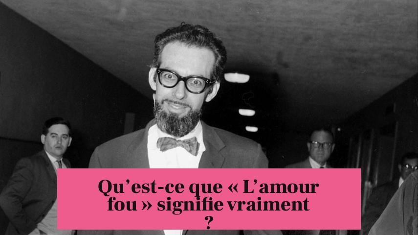 Qu’est-ce que « L’amour fou » signifie vraiment ?