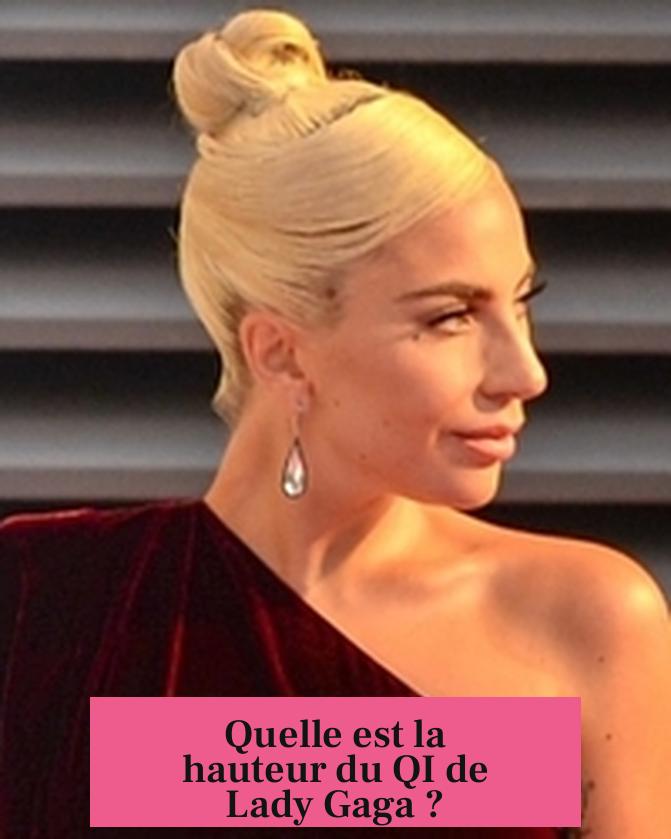 Quelle est la hauteur du QI de Lady Gaga ?